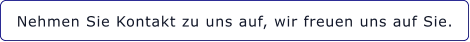 Nehmen Sie Kontakt zu uns auf, wir freuen uns auf Sie.